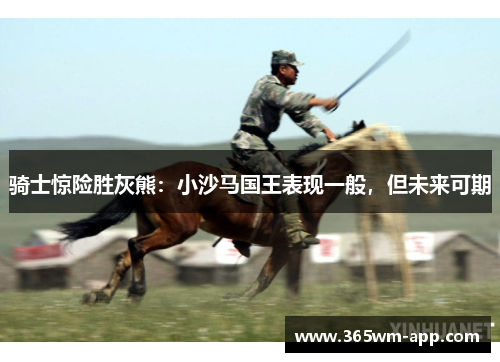 骑士惊险胜灰熊：小沙马国王表现一般，但未来可期