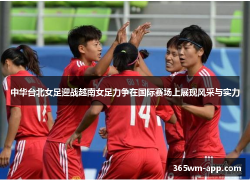 中华台北女足迎战越南女足力争在国际赛场上展现风采与实力