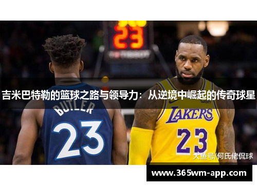 吉米巴特勒的篮球之路与领导力：从逆境中崛起的传奇球星