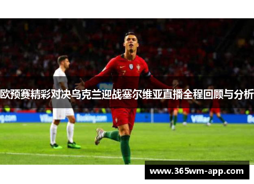 欧预赛精彩对决乌克兰迎战塞尔维亚直播全程回顾与分析