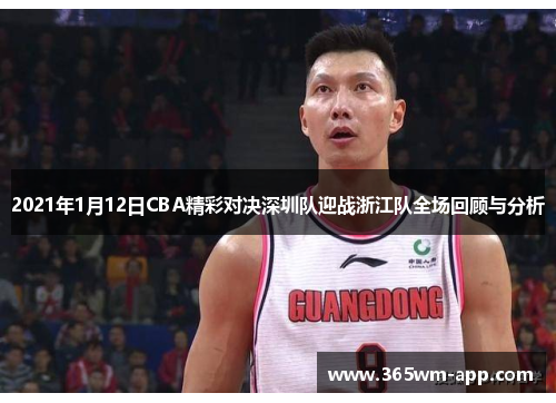 2021年1月12日CBA精彩对决深圳队迎战浙江队全场回顾与分析