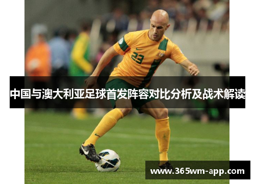 中国与澳大利亚足球首发阵容对比分析及战术解读
