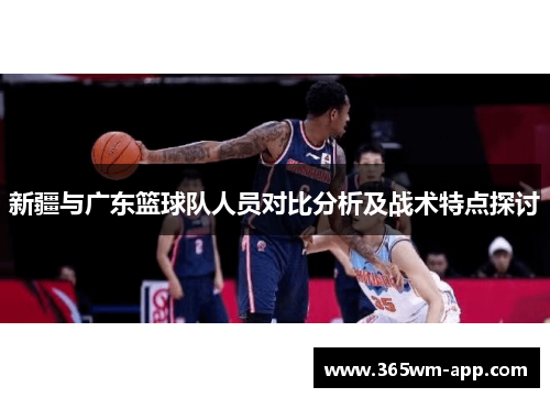 新疆与广东篮球队人员对比分析及战术特点探讨