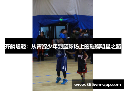 齐麟崛起：从青涩少年到篮球场上的璀璨明星之路