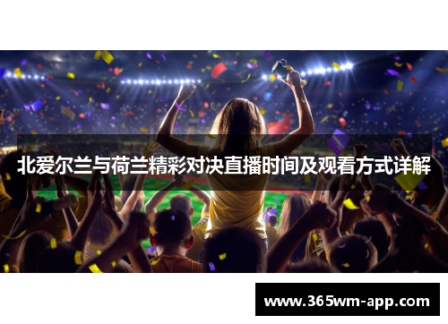 北爱尔兰与荷兰精彩对决直播时间及观看方式详解
