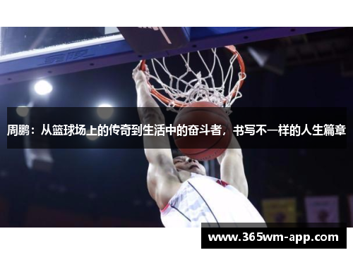 周鹏：从篮球场上的传奇到生活中的奋斗者，书写不一样的人生篇章